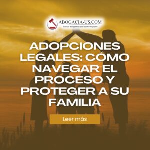Adopciones legales: Cómo navegar el proceso y proteger a su familia