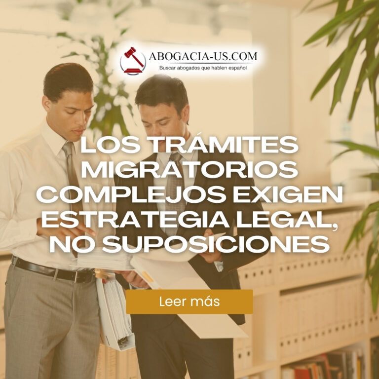 Los Trámites Migratorios Complejos Exigen Estrategia Legal, No Suposiciones